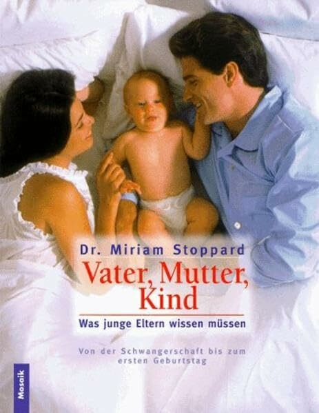 Vater, Mutter, Kind: was junge Eltern wissen müssen - von der Schwangerschaft bis zum ersten Geburtstag
