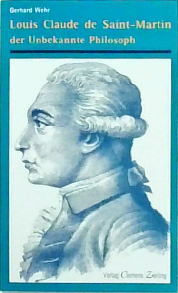 Louis Claude de Saint-Martin: Der 'Unbekannte Philosoph'