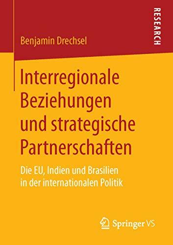Interregionale Beziehungen und strategische Partnerschaften: Die EU, Indien und Brasilien in der internationalen Politik Interregionale Beziehungen und strategische Partnerschaften: Die EU, Indien und Brasilien in der internationalen Politik