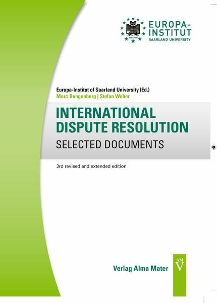 INTERNATIONAL DISPUTE RESOLUTION SELECTED DOCUMENTS: Third revised and extended edition (Europa Institut of Saarland University - Selected Legal Documents)
