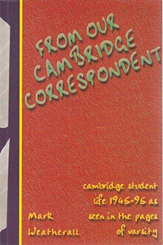 FROM OUR CAMBRIDGE CORRESPONDENT: CAMBRIDGE STUDENT LIFE 1945-95 AS SEEN IN THE PAGES OF VARSITY