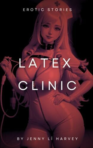 Latex Clinic: Hentai Stories Of Latex Pleasure (Latex Clinic Collection - Enter the clinic for latex loving sexual deviants, Band 1)