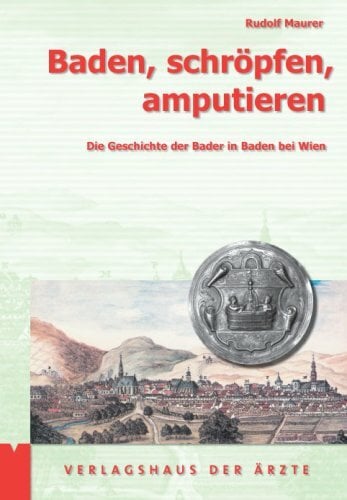 Baden, schröpfen, amputieren: Die Geschichte der Bader in Baden bei Wien Baden, schröpfen, amputieren: Die Geschichte der Bader in Baden bei Wien