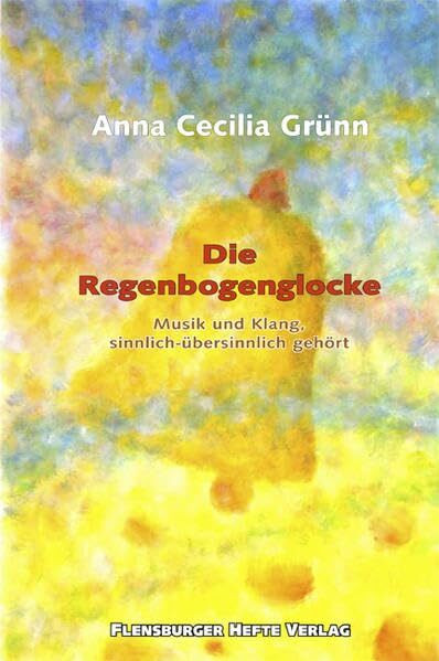 Die Regenbogenglocke: Musik und Klang, sinnlich-übersinnlich gehört