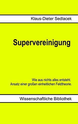 Supervereinigung: Wie aus nichts alles entsteht. Ansatz einer großen einheitlichen Feldtheorie.