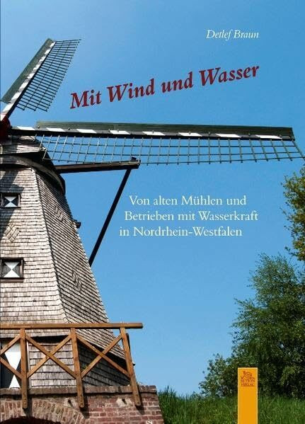 Mit Wind und Wasser: Von alten Mühlen und Betrieben mit Wasserkraft in Nordrhein-Westfalen (Momentaufnahmen)