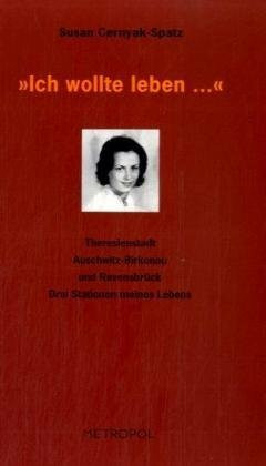 'Ich wollte leben ...': Theresienstadt, Auschwitz-Birkenau und Ravensbrück Drei Stationen meines Lebens: Theresienstadt, Auschwitz-Birkenau und ... meines Lebens. Hrsg. v. Hns H. Pöschko
