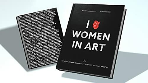 I LOVE WOMEN IN ART: 100 Künstlerinnen vorgestellt von Frauen aus Kunst & Kultur (100 WOMEN ARTISTS)