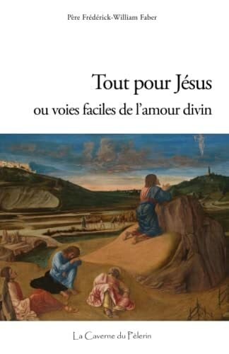 Tout pour Jésus, ou voies faciles de l'amour divin, Père Frédérick-William Faber