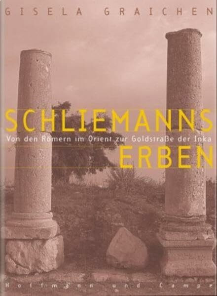 Schliemanns Erben: Von den Römern im Orient zur Goldstraße der Inka
