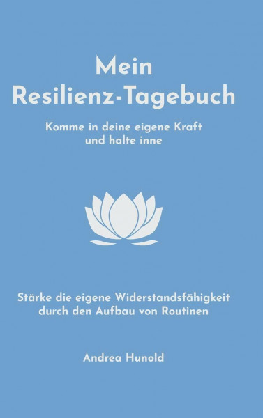 Mein Resilienz-Tagebuch: Komme in deine eigene Kraft, halte inne und stärke deine Widerstandsfähigkeit durch den Aufbau von Routinen
