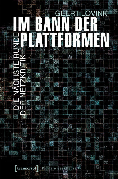 Im Bann der Plattformen: Die nächste Runde der Netzkritik (übersetzt aus dem Englischen von Andreas Kallfelz) (Digitale Gesellschaft)
