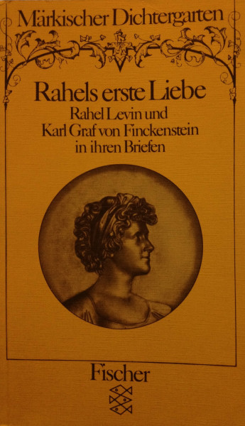 Märkischer Dichtergarten: Rahels erste Liebe. Rahel Levin und Karl Graf von Finckenstein in ihren Briefen