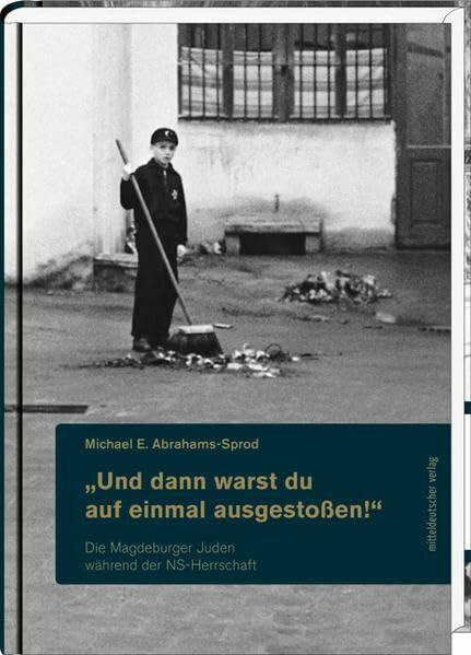 „Und dann warst du auf einmal ausgestoßen!“: Die Magdeburger Juden während der NS-Herrschaft: Die Magdeburger Juden während der NS-Herrschaft. Diss.... „Und dann warst du auf einmal ausgestoßen!“: Die Magdeburger Juden während der NS-Herrschaft: Die Magdeburger Juden während der NS-Herrschaft. Diss. (Magdeburger Schriften)