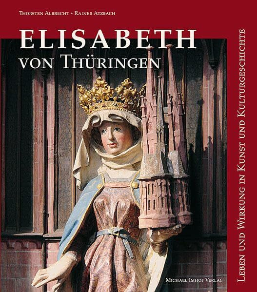 Elisabeth von Thüringen: Leben und Wirkung in Kunst und Kulturgeschichte