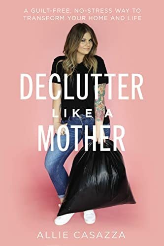 Declutter Like a Mother: A Guilt-Free, No-Stress Way to Transform Your Home and Your Life Declutter Like a Mother: A Guilt-Free, No-Stress Way to Transform Your Home and Your Life