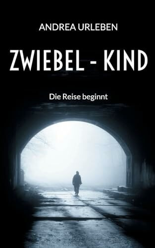 Zwiebel-Kind: Die Reise beginnt - Eine zutiefst persönliche Lebensgeschichte über Missbrauch und Gewalt, aber auch über Mut, Hoffnung und Liebe