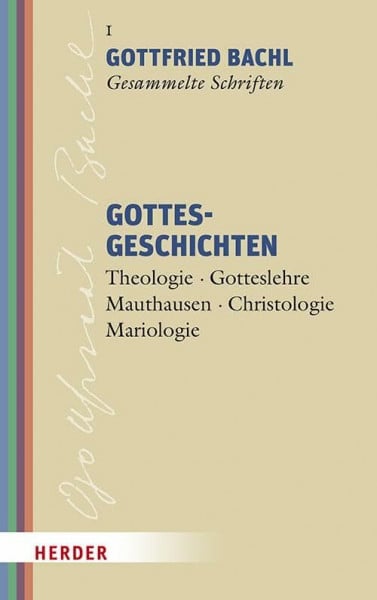 Gottesgeschichten: Theologie - Gotteslehre - Mauthausen - Christologie - Mariologie (Gottfried Bachl Gesammelte Schriften)