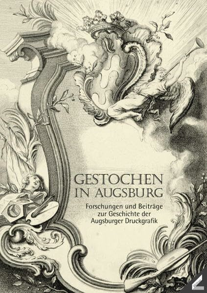 Gestochen in Augsburg: Forschungen und Beiträge zur Geschichte der Augsburger Druckgrafik (Schwäbische Geschichtsquellen und Forschung)