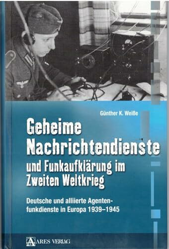 Geheime Nachrichtendienste und Funkaufklärung im Zweiten Weltkrieg: Deutsche und alliierte Agentenfunktionsdienste in Europa 1939-1945