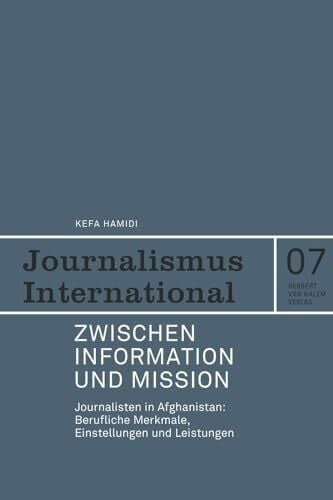 Zwischen Information und Mission.: Journalisten in Afghanistan: Berufliche Merkmale, Einstellungen und Leistungen (Journalismus International)