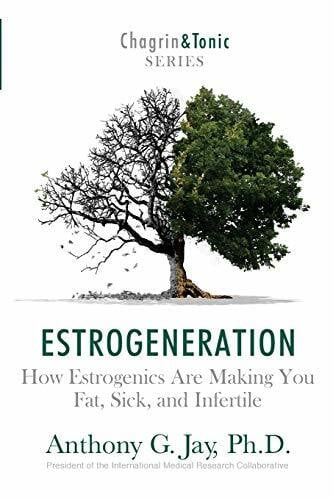 Estrogeneration: How Estrogenics Are Making You Fat, Sick, and Infertile (Chagrin and Tonic Series)