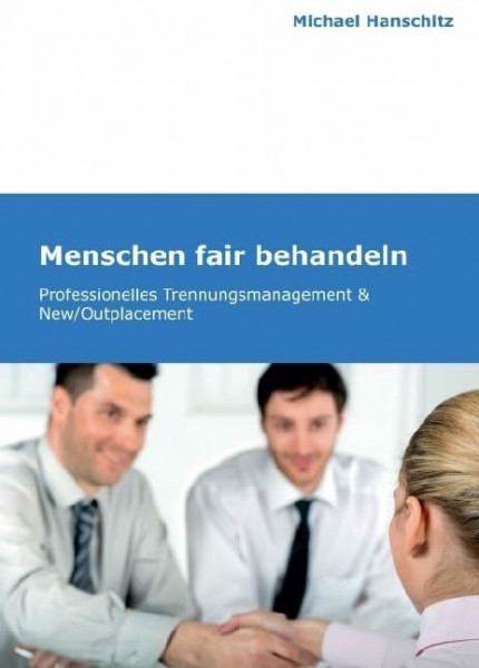 Menschen fair behandeln: Professionelles Trennungsmanagement & New/Outplacement
