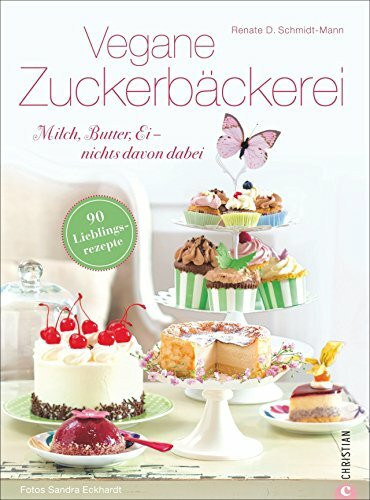 Vegane Zuckerbäckerei: Milch, Butter, Ei – nichts davon dabei. 90 vegane Lieblingsrezepte