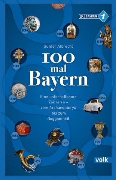 100 mal Bayern: Eine unterhaltsame Zeitreise vom Archaeopteryx bis zum Goggomobil: Unterhaltsames und Unbekanntes aus Bayerns Geschichte – vom Schwedenschimmel bis zum Goggomobil