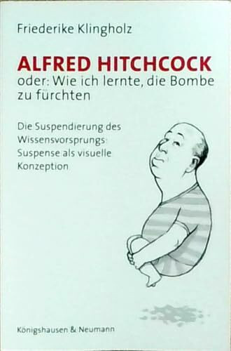 Alfred Hitchcock oder: Wie ich lernte, die Bombe zu fürchten: Die Suspendierung des Wissensvorsprungs: Suspense als visuelle Konzeption (Film - Medium - Diskurs)