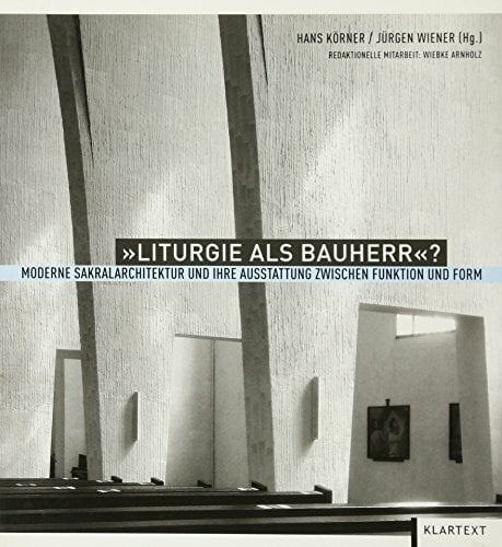 "Liturgie als Bauherr"?: Moderne Sakralarchitektur und ihre Ausstattung zwischen Funktion und Form "Liturgie als Bauherr"?: Moderne Sakralarchitektur und ihre Ausstattung zwischen Funktion und Form
