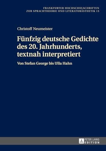 Fünfzig deutsche Gedichte des 20. Jahrhunderts, textnah interpretiert: Von Stefan George bis Ulla Hahn (Frankfurter Hochschulschriften zur Sprachtheorie und Literaturästhetik, Band 15)