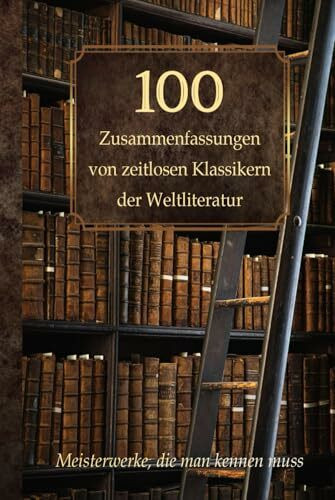 100 Zusammenfassungen von zeitlosen Klassikern der Weltliteratur: Inhaltsangaben und Rezensionen – Meisterwerke, die man kennen muss (Wissen kompakt – Literatur und Geschichte)