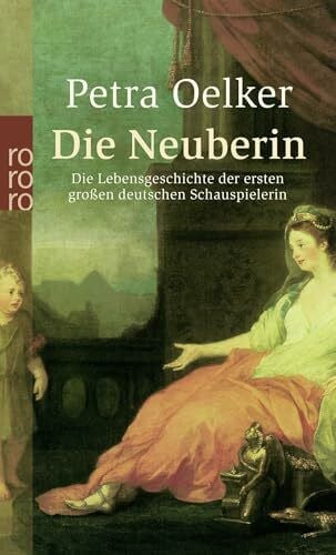Die Neuberin: Die Lebensgeschichte der ersten großen deutschen Schauspielerin