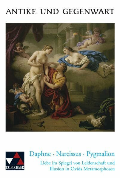 Antike und Gegenwart / Daphne – Narcissus – Pygmalion: Lateinische Texte zur Erschließung europäischer Kultur / Liebe im Spiegel von Leidenschaft und Illusion in Ovids Metamorphosen