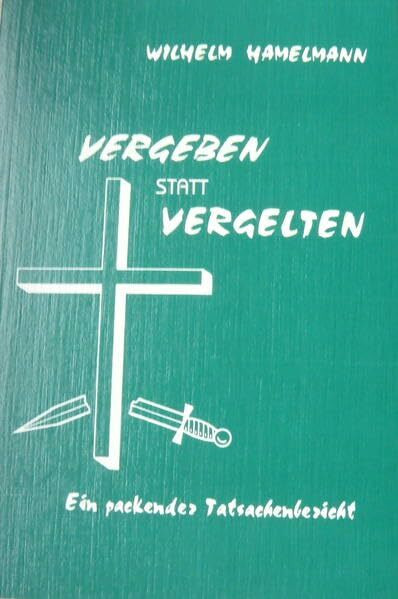Vergeben statt vergelten: Ein packender Tatsachenbericht