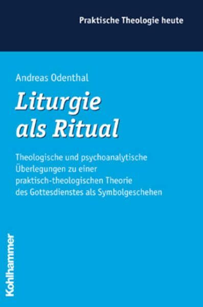 Liturgie als Ritual: Theologische und psychoanalytische Überlegungen zu einer praktisch-theologischen Theorie des Gottesdienstes als Symbolgeschehen (Praktische Theologie heute)