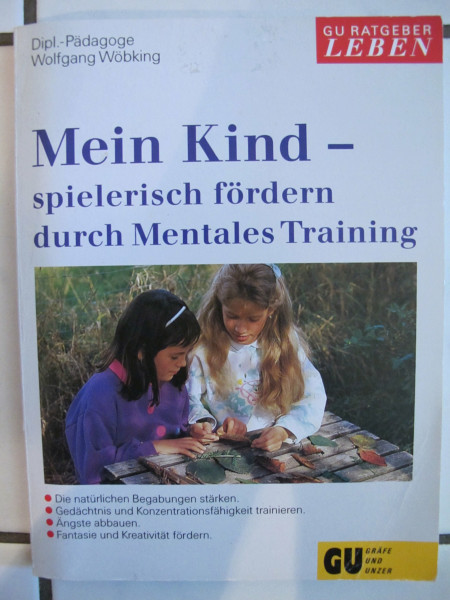 Mein Kind spielerisch fördern durch Mentales Training. Die natürlichen Begabungen stärken. Gedächtnis und Konzentrationsfähigkeit trainieren. Ängste abbauen. Sonderteil: Fantasie und Kreativität