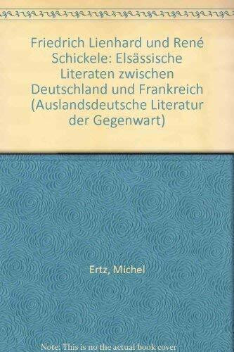 Friedrich Lienhard und René Schickele: Elsässische Literaten zwischen Deutschland und Frankreich (Auslandsdeutsche Literatur der Gegenwart)