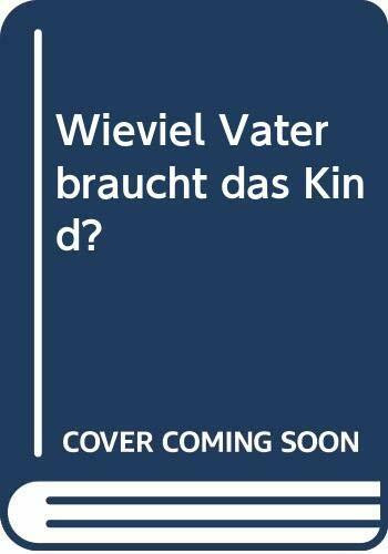 Wieviel Vater braucht das Kind?: Mehr Menschlichkeit durch mehr Väterlichkeit