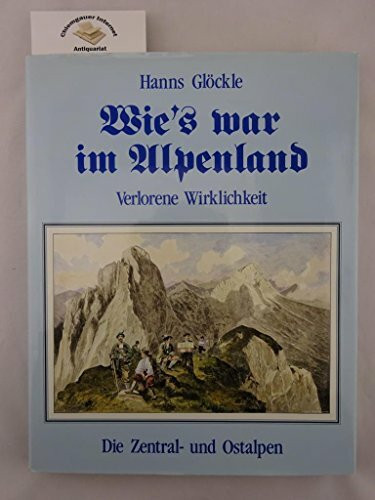 Wie's war im Alpenland: Verlorene Wirklichkeit - Die Zentral- und Ostalpen