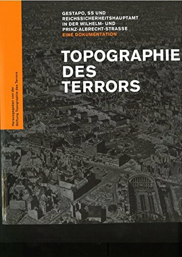 Topographie des Terrors: Gestapo, SS und Reichssicherheitshauptamt in der Wilhelm- und Prinz-Albrecht-Straße. Eine Dokumentation