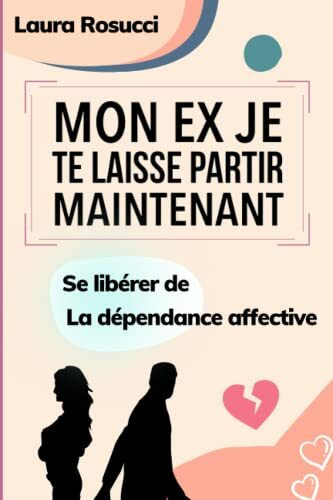 Mon ex je te laisse partir maintenant: Se libérer de la dépendance affective