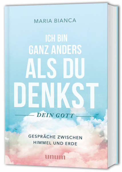 Ich bin ganz anders als du denkst – dein Gott: Gespräche mit Gott – Gespräche zwischen Himmel und Erde