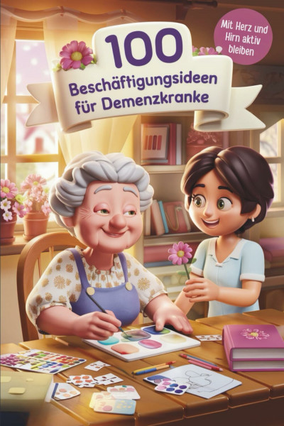 100 Beschäftigungsideen für Demenzkranke: Spiele & Aktivitäten für Senioren mit Demenz
