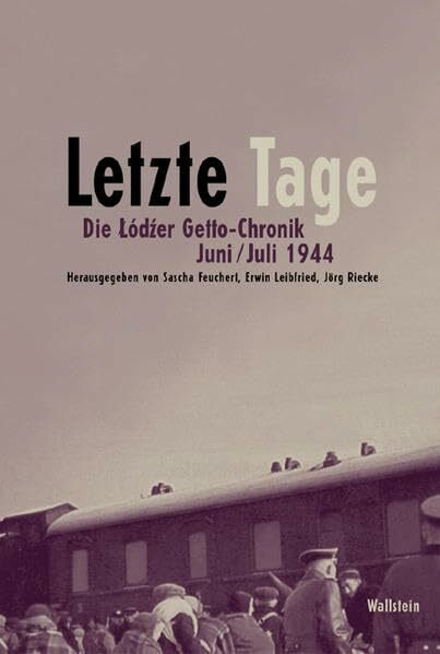 Letzte Tage. Die Lodzer Getto-Chronik. Juni/Juli 1944 (Schriftenreihe zur Lodzer Getto-Chronik)