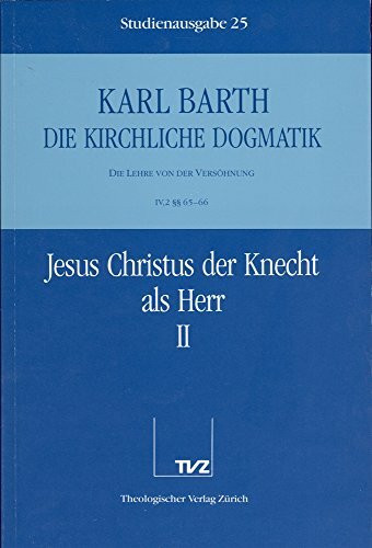 Die kirchliche Dogmatik, Studienausgabe, 31 Bde., Bd.25, Jesus Christus der Knecht als Herr: Bd. 25: IV. Die Lehre von der Versöhnung. 2. Jesus Christus der Knecht als Herr. - Teil 2. §§ 65 - 66