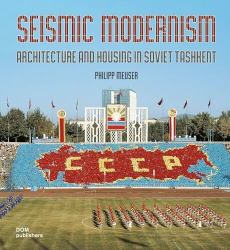 Seismic Modernism: Architecure and Housing in Soviet Tashkent