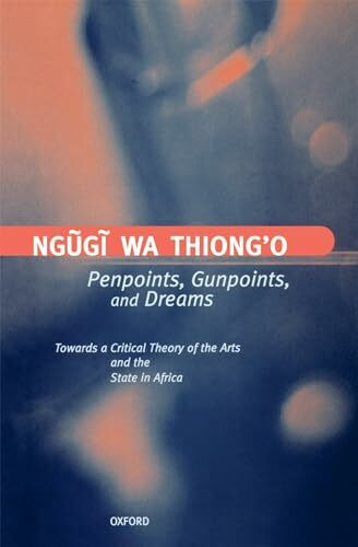 Penpoints, Gunpoints, and Dreams: Towards a Critical Theory of the Arts and the State in Africa (Clarendon Lectures in English Literature, 1996)
