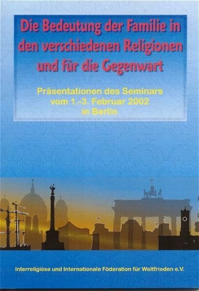 Die Bedeutung der Familie in den verschiedenen Religionen und für die Gegenwart: Präsentationen des 3. Berlin-Seminars, 1.-3. Februar 2002